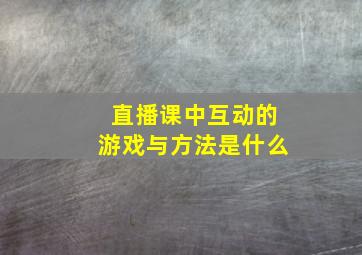 直播课中互动的游戏与方法是什么