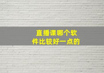 直播课哪个软件比较好一点的