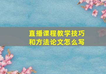 直播课程教学技巧和方法论文怎么写