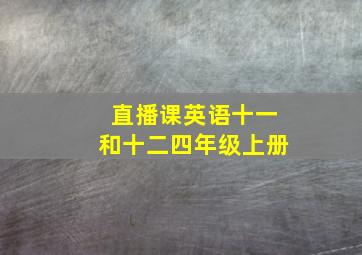 直播课英语十一和十二四年级上册