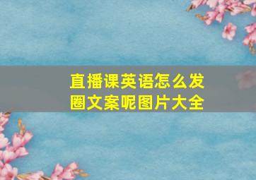 直播课英语怎么发圈文案呢图片大全