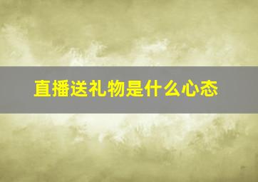 直播送礼物是什么心态