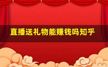 直播送礼物能赚钱吗知乎