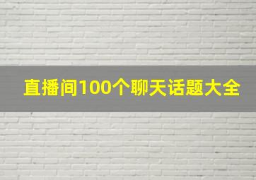 直播间100个聊天话题大全