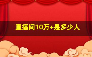 直播间10万+是多少人