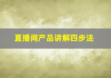 直播间产品讲解四步法