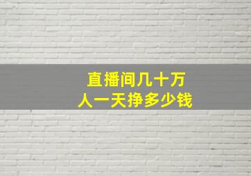 直播间几十万人一天挣多少钱