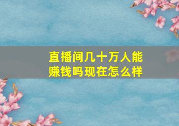 直播间几十万人能赚钱吗现在怎么样