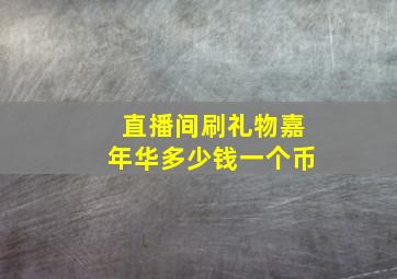 直播间刷礼物嘉年华多少钱一个币