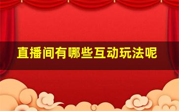 直播间有哪些互动玩法呢