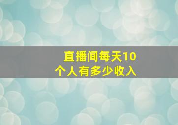 直播间每天10个人有多少收入