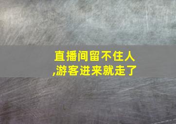 直播间留不住人,游客进来就走了