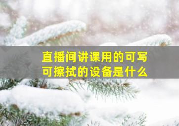 直播间讲课用的可写可擦拭的设备是什么