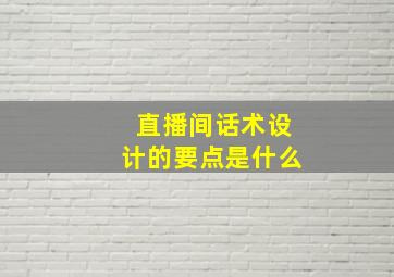 直播间话术设计的要点是什么