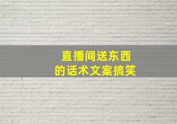 直播间送东西的话术文案搞笑