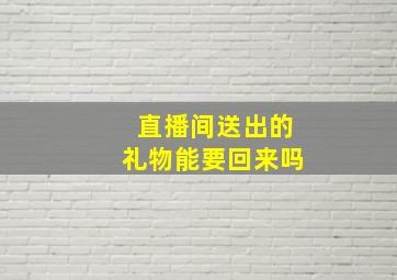 直播间送出的礼物能要回来吗