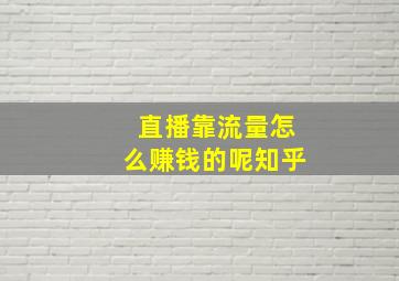 直播靠流量怎么赚钱的呢知乎