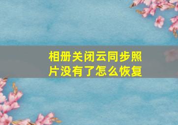 相册关闭云同步照片没有了怎么恢复