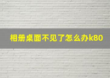 相册桌面不见了怎么办k80