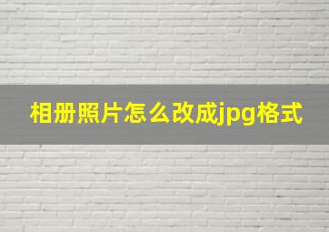 相册照片怎么改成jpg格式