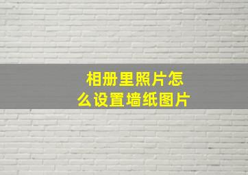 相册里照片怎么设置墙纸图片