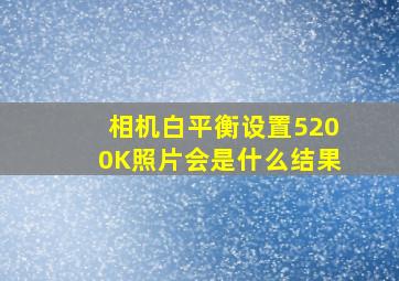 相机白平衡设置5200K照片会是什么结果