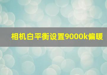 相机白平衡设置9000k偏暖