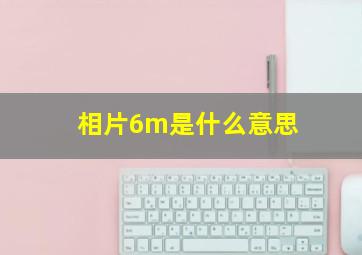 相片6m是什么意思