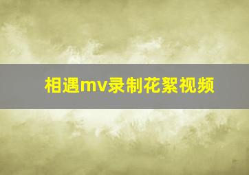 相遇mv录制花絮视频