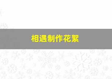 相遇制作花絮