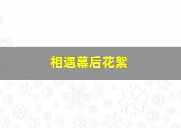 相遇幕后花絮