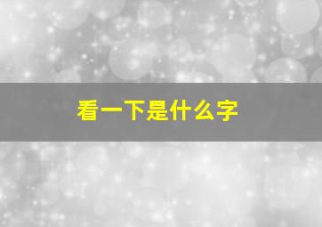 看一下是什么字