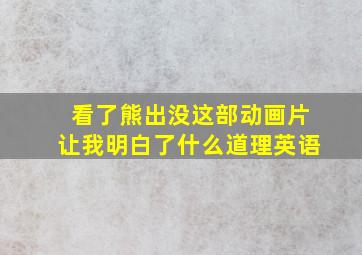 看了熊出没这部动画片让我明白了什么道理英语