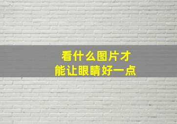 看什么图片才能让眼睛好一点