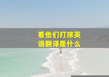 看他们打球英语翻译是什么