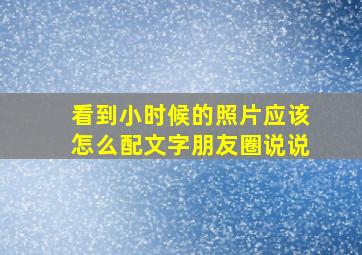 看到小时候的照片应该怎么配文字朋友圈说说