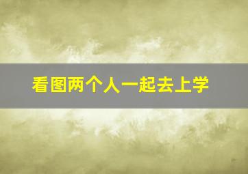 看图两个人一起去上学