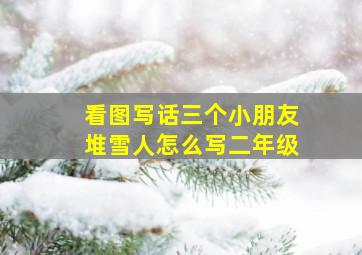 看图写话三个小朋友堆雪人怎么写二年级