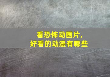 看恐怖动画片,好看的动漫有哪些