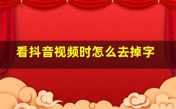 看抖音视频时怎么去掉字