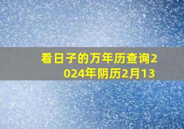 看日子的万年历查询2024年阴历2月13