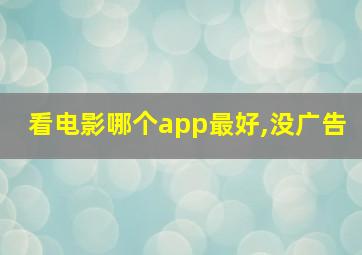 看电影哪个app最好,没广告