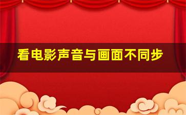 看电影声音与画面不同步