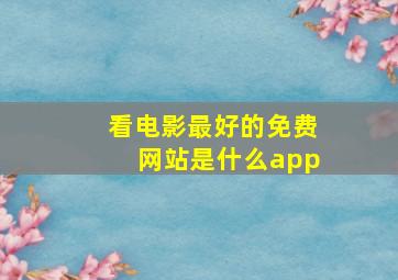 看电影最好的免费网站是什么app