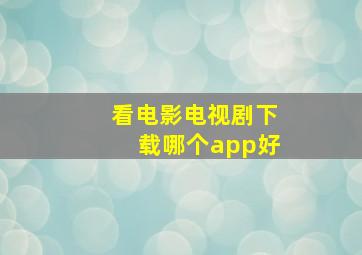 看电影电视剧下载哪个app好