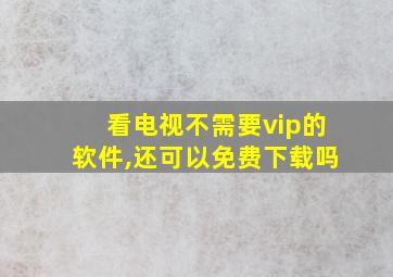 看电视不需要vip的软件,还可以免费下载吗