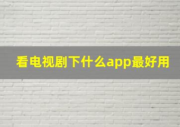 看电视剧下什么app最好用