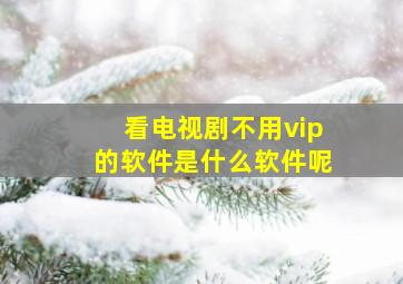 看电视剧不用vip的软件是什么软件呢