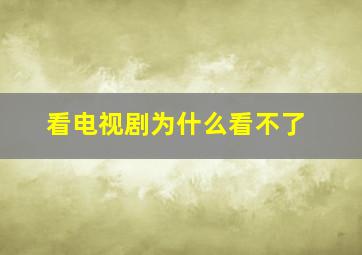 看电视剧为什么看不了