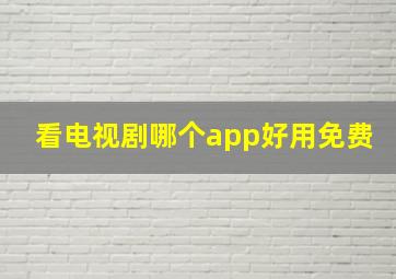 看电视剧哪个app好用免费